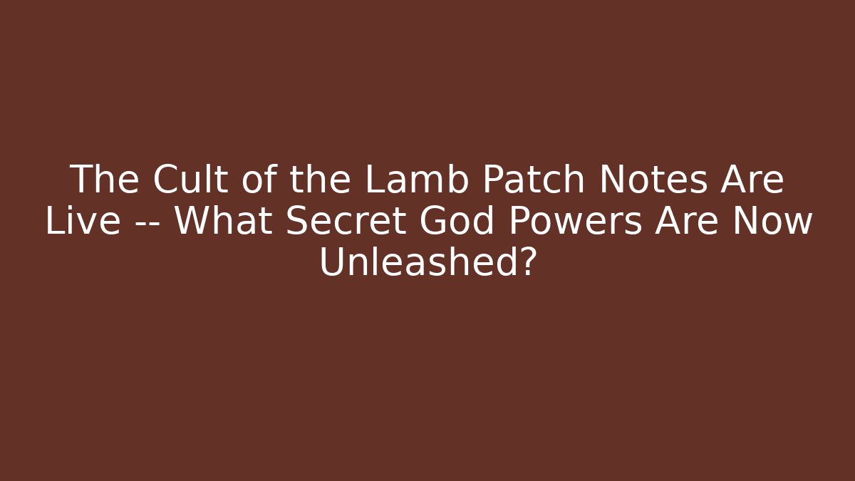 The Cult of the Lamb Patch Notes Are Live — What Secret God Powers Are Now Unleashed?