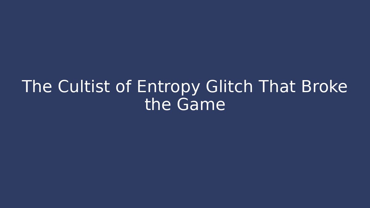 The Cultist of Entropy Glitch That Broke the Game