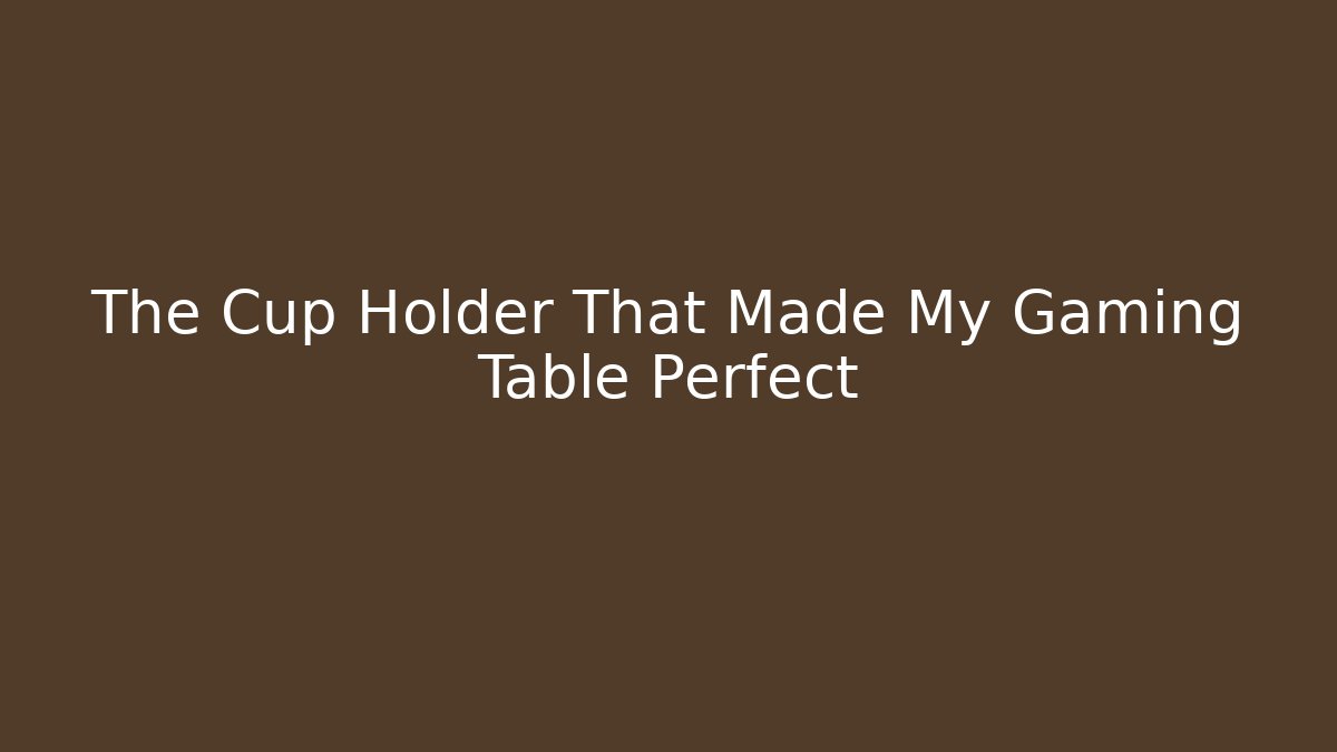 The Cup Holder That Made My Gaming Table Perfect - Create More Assets