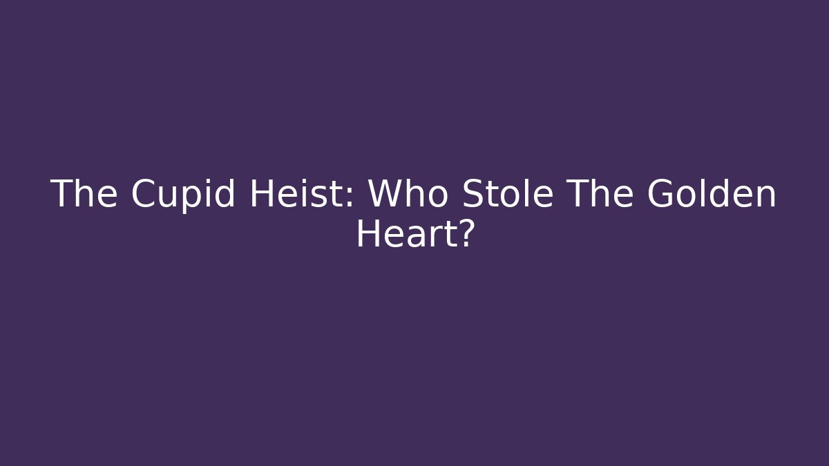 The Cupid Heist: Who Stole The Golden Heart?