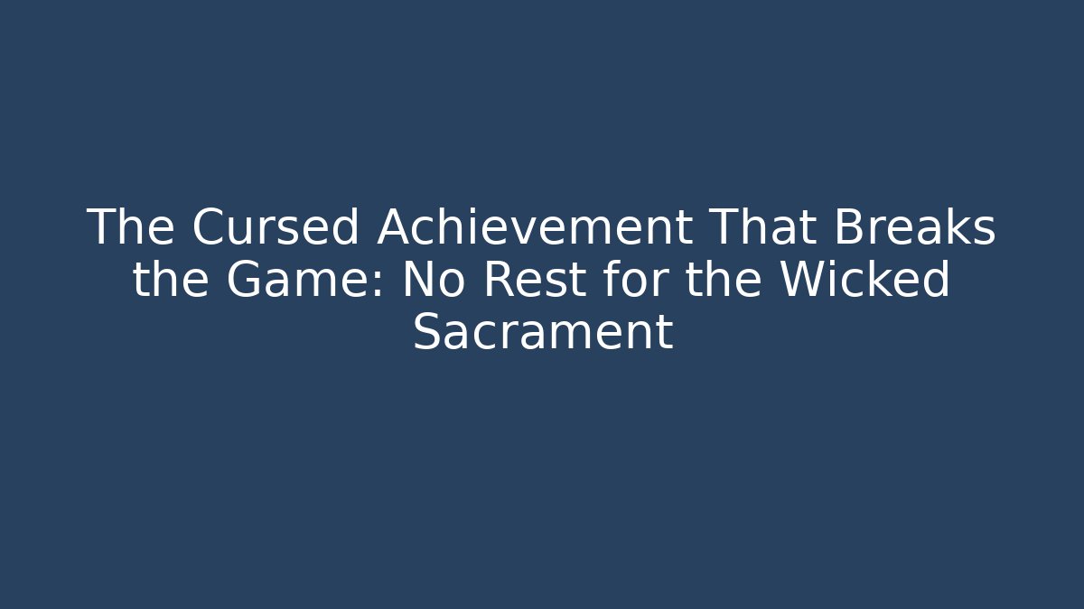 The Cursed Achievement That Breaks the Game: No Rest for the Wicked Sacrament