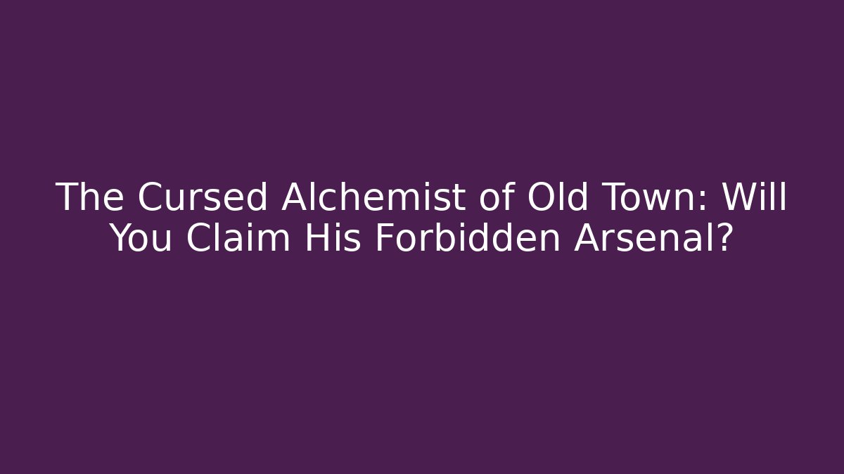 The Cursed Alchemist of Old Town: Will You Claim His Forbidden Arsenal?