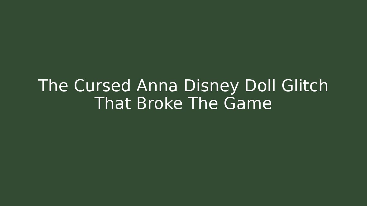 The Cursed Anna Disney Doll Glitch That Broke The Game