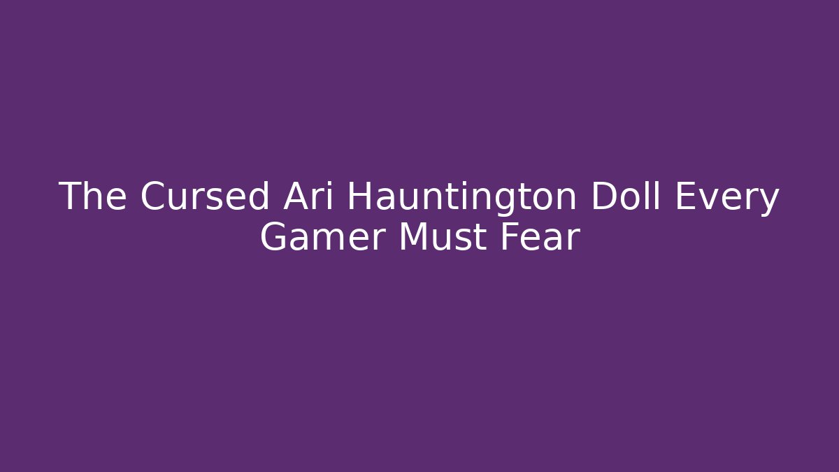 The Cursed Ari Hauntington Doll Every Gamer Must Fear