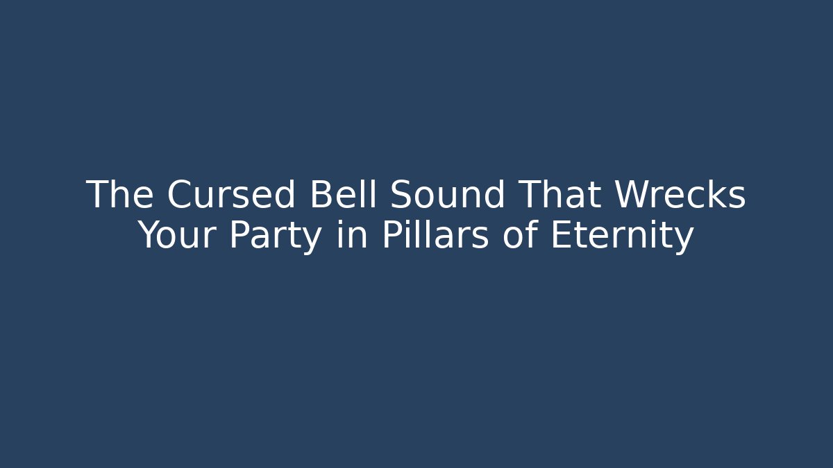 The Cursed Bell Sound That Wrecks Your Party in Pillars of Eternity