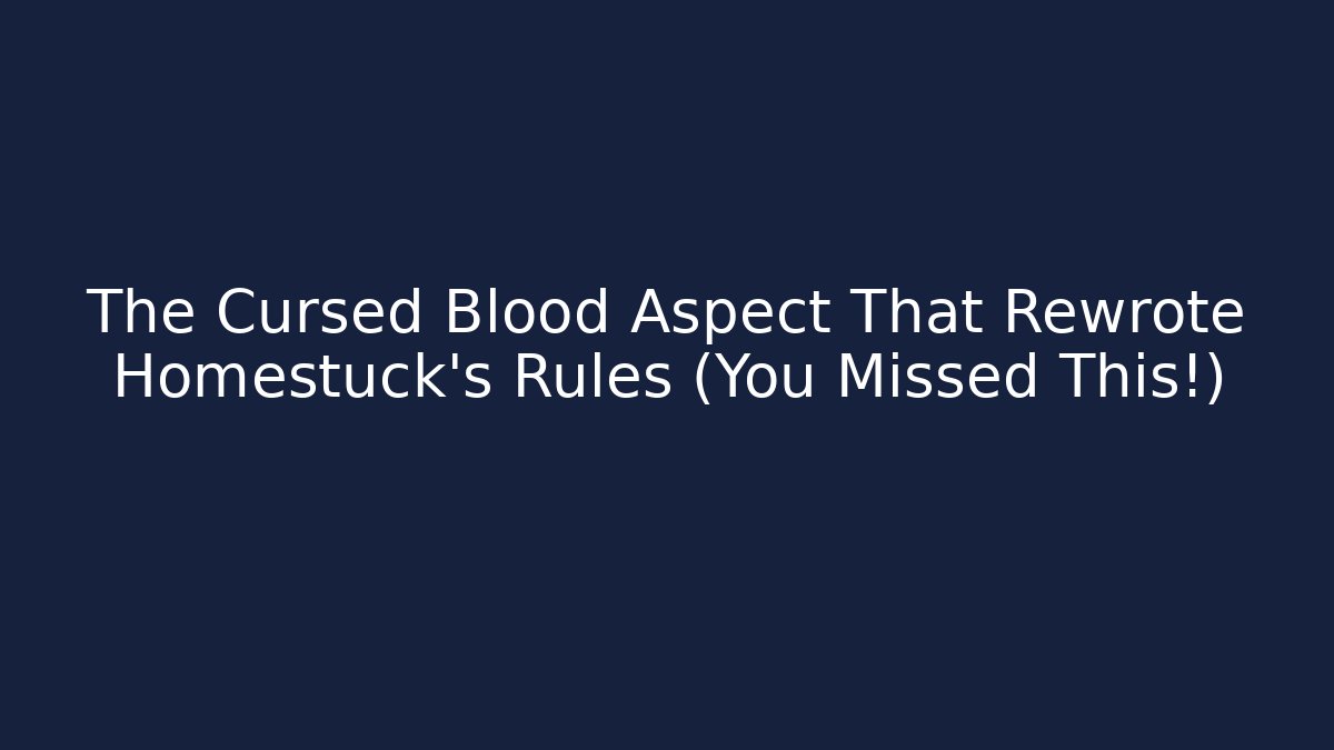 The Cursed Blood Aspect That Rewrote Homestuck's Rules (You Missed This!)