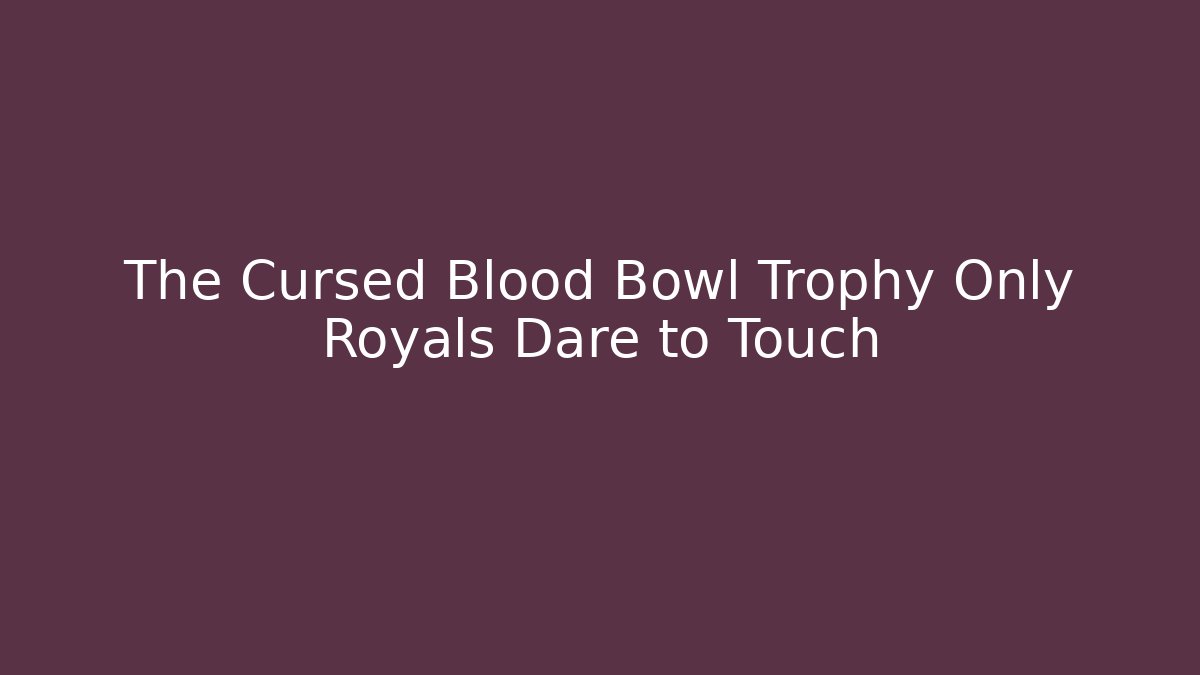 The Cursed Blood Bowl Trophy Only Royals Dare to Touch