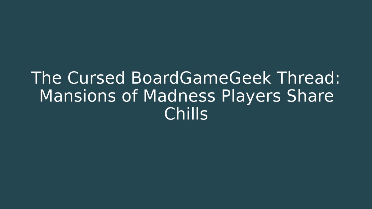 The Cursed BoardGameGeek Thread: Mansions of Madness Players Share Chills