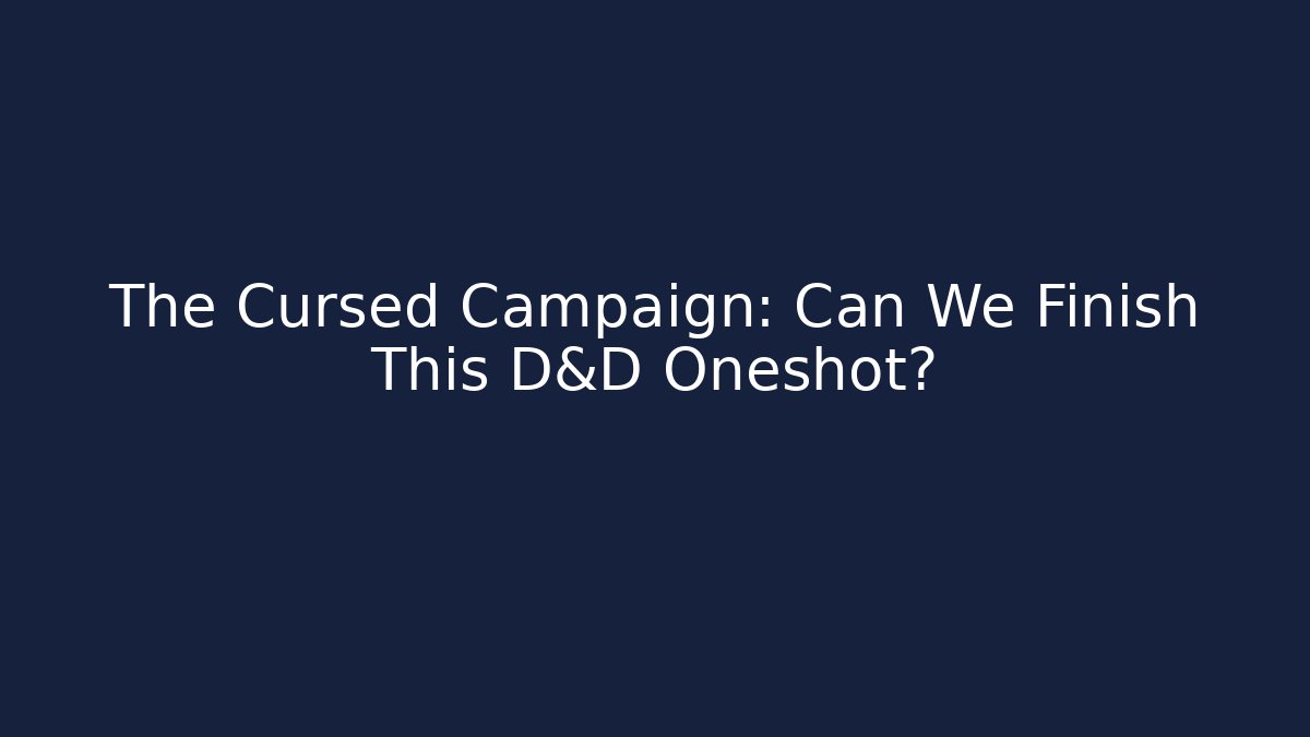 The Cursed Campaign: Can We Finish This D&D Oneshot?