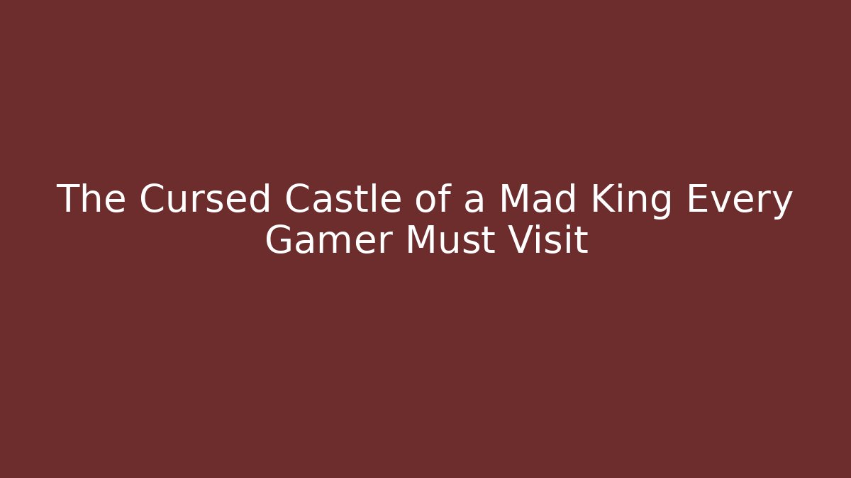 The Cursed Castle of a Mad King Every Gamer Must Visit