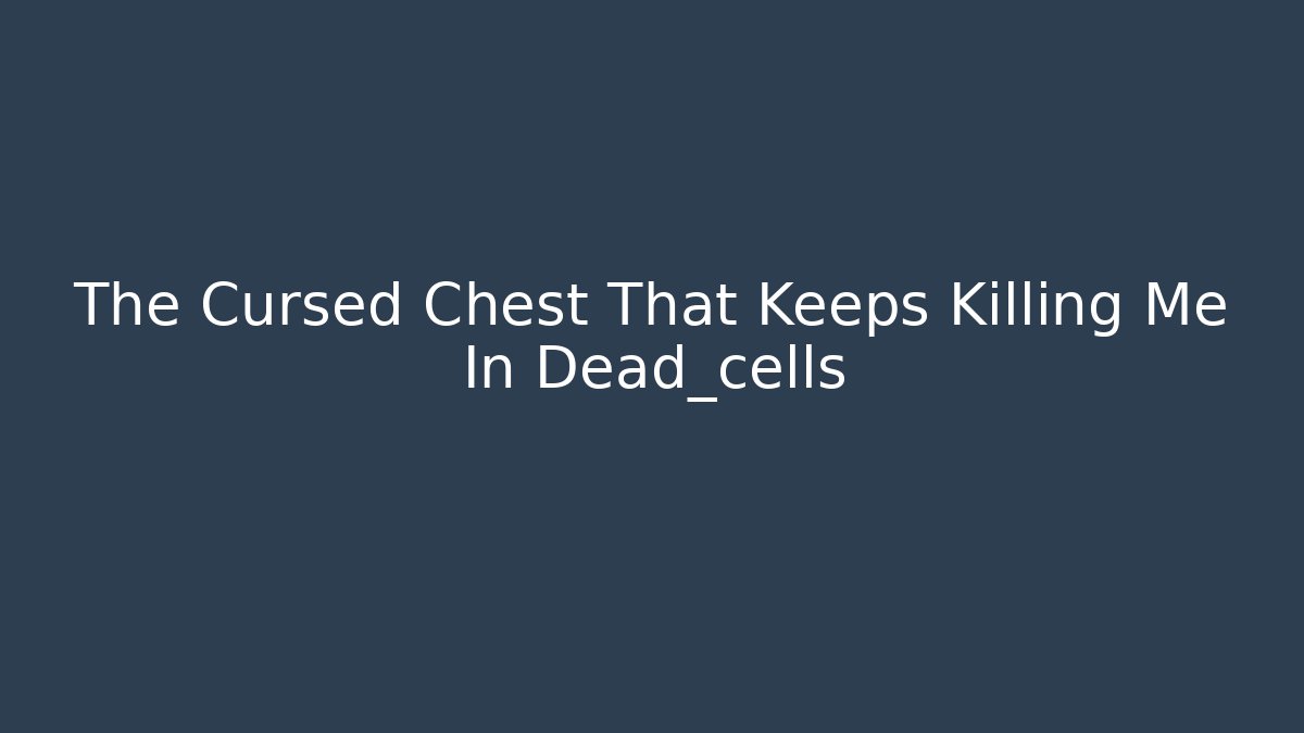 The Cursed Chest That Keeps Killing Me In Dead_cells