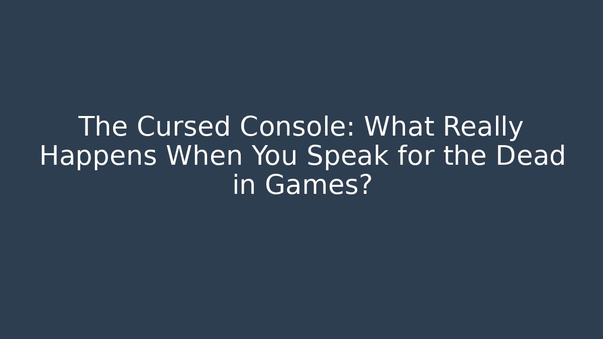 The Cursed Console: What Really Happens When You Speak for the Dead in Games?
