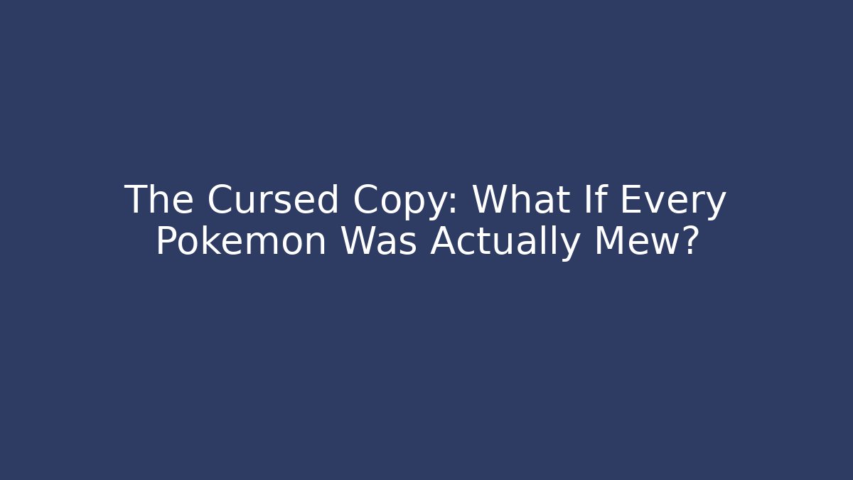 The Cursed Copy: What If Every Pokémon Was Actually Mew?