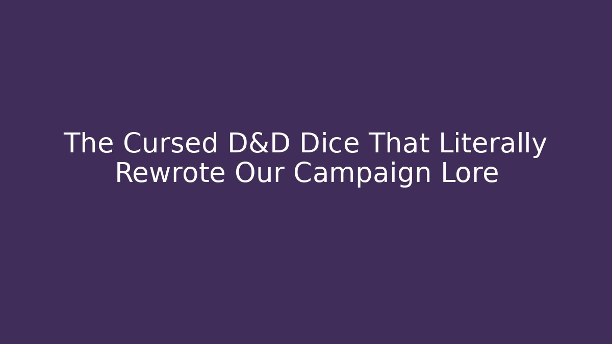 The Cursed D&D Dice That Literally Rewrote Our Campaign Lore