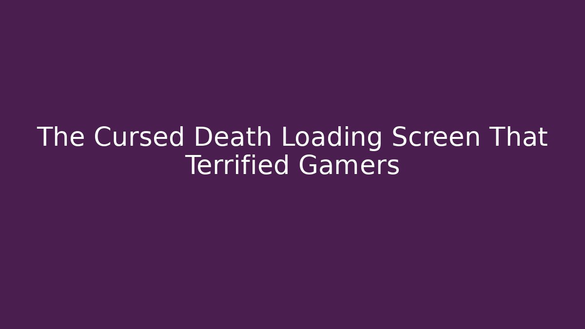 The Cursed Death Loading Screen That Terrified Gamers - Create More Assets
