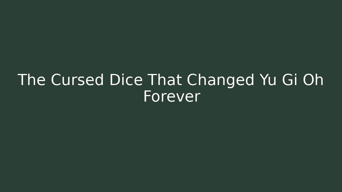 The Cursed Dice That Changed Yu Gi Oh Forever