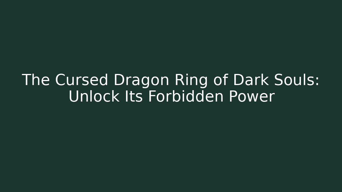 The Cursed Dragon Ring of Dark Souls: Unlock Its Forbidden Power