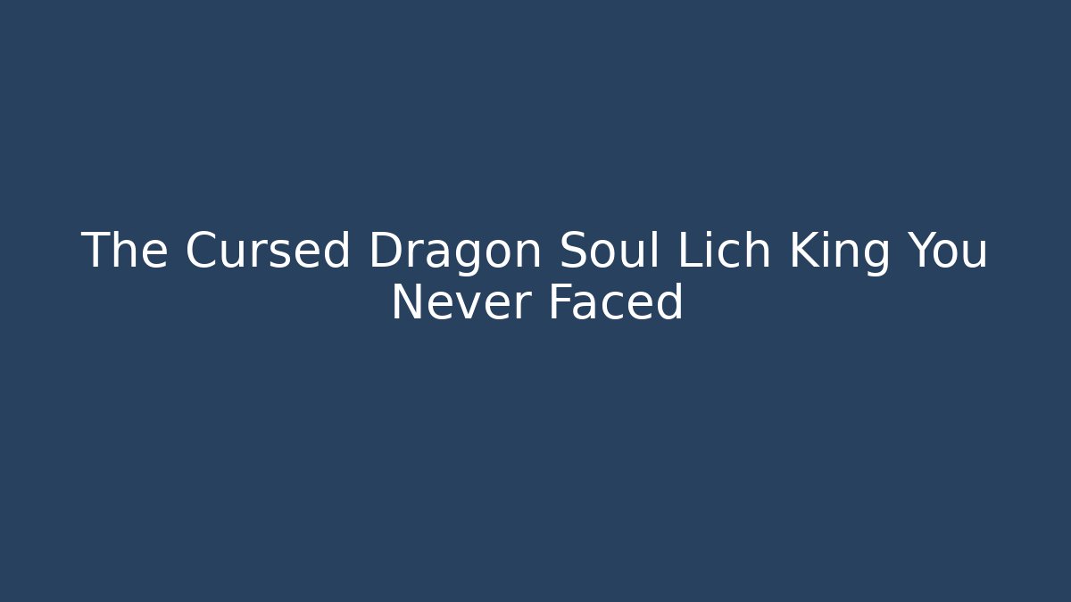 The Cursed Dragon Soul Lich King You Never Faced