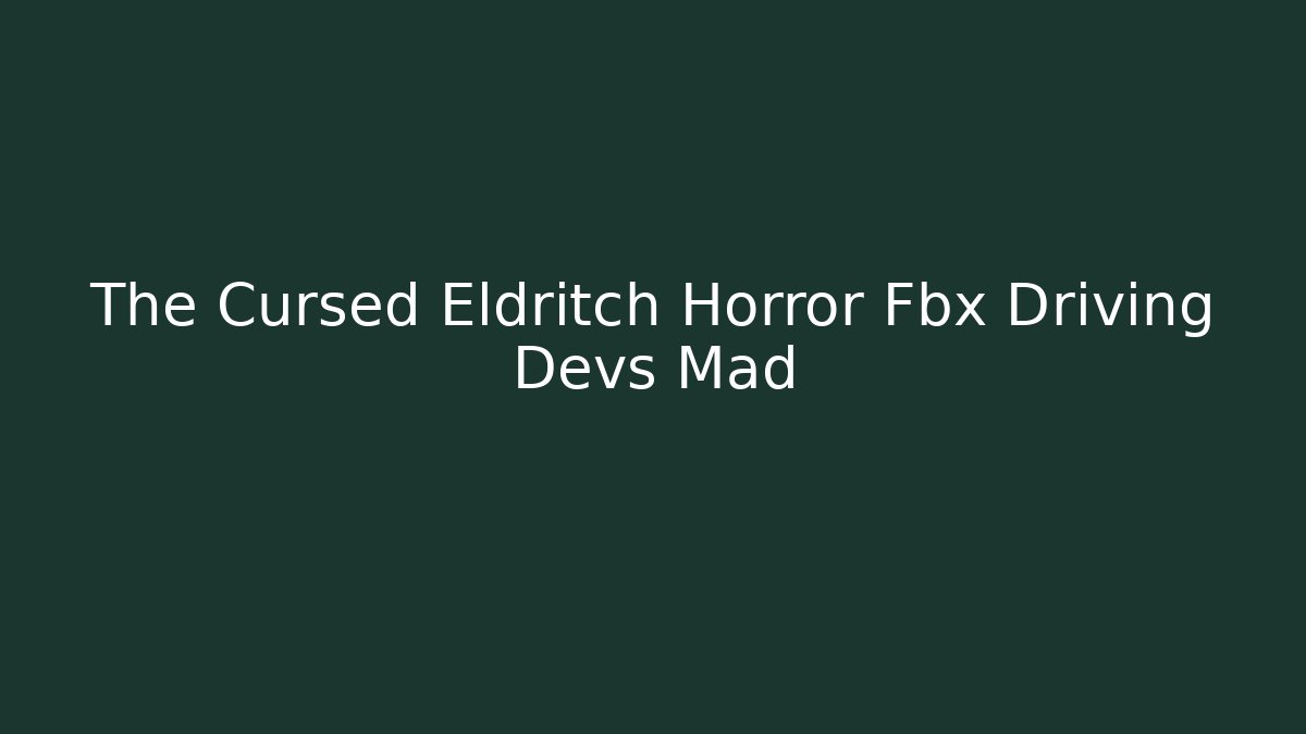 The Cursed Eldritch Horror Fbx Driving Devs Mad - Create More Assets