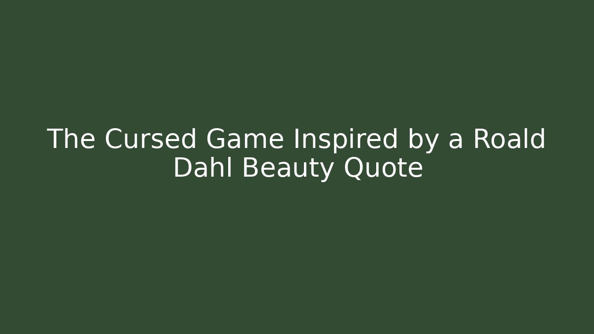 The Cursed Game Inspired by a Roald Dahl Beauty Quote