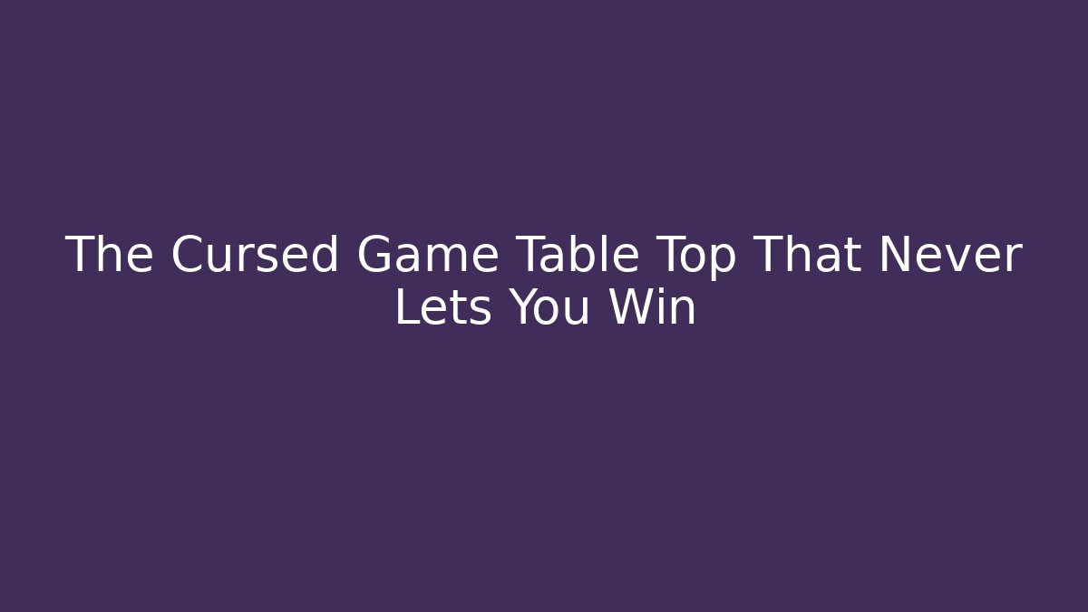 The Cursed Game Table Top That Never Lets You Win - Create More Assets