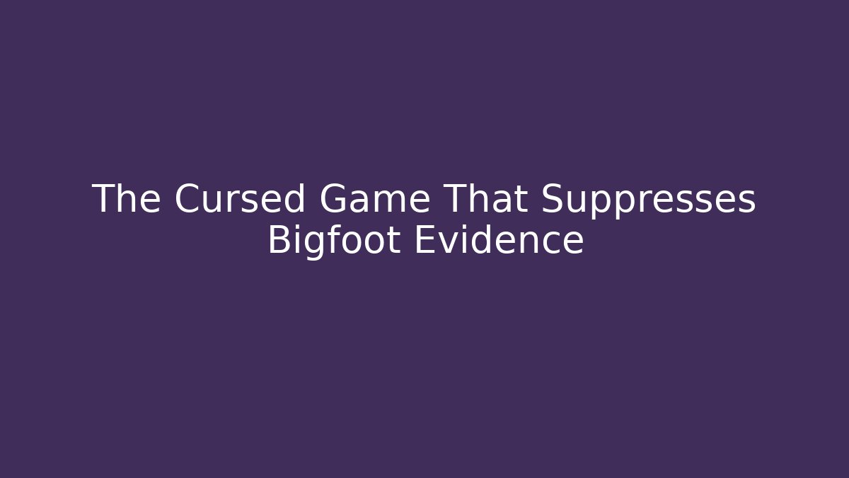 The Cursed Game That Suppresses Bigfoot Evidence