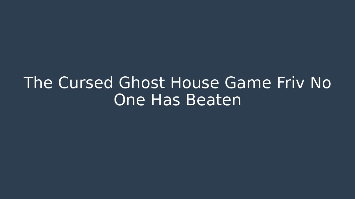 The Cursed Ghost House Game Friv No One Has Beaten