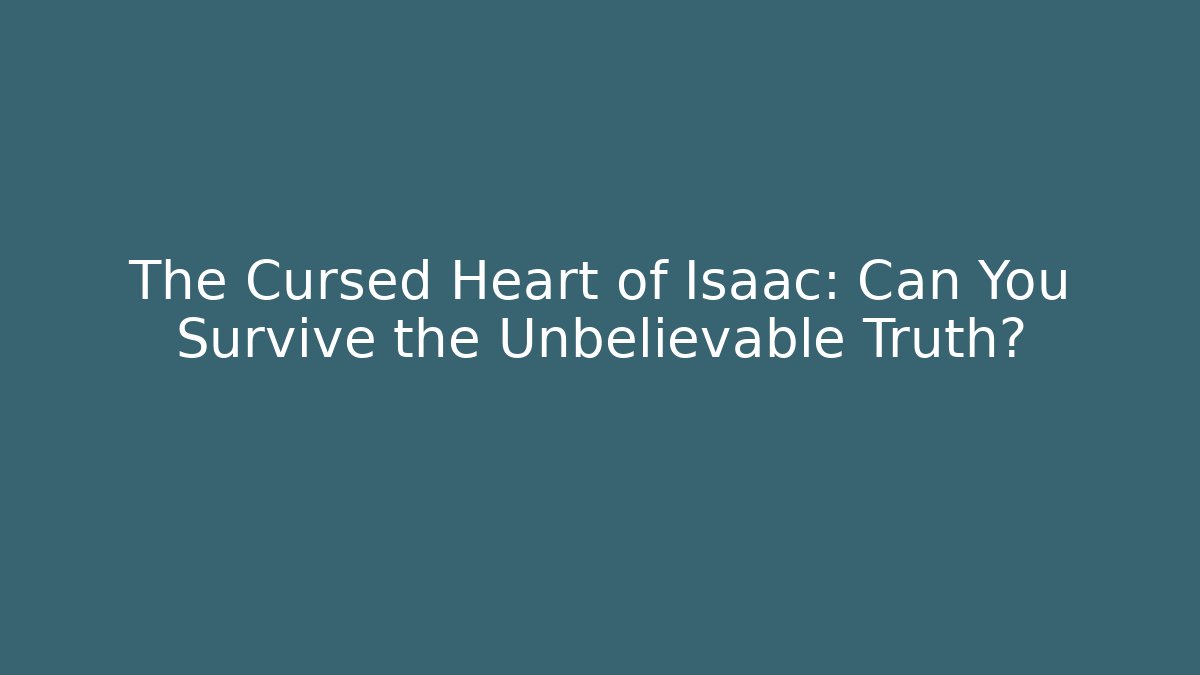 The Cursed Heart of Isaac: Can You Survive the Unbelievable Truth?