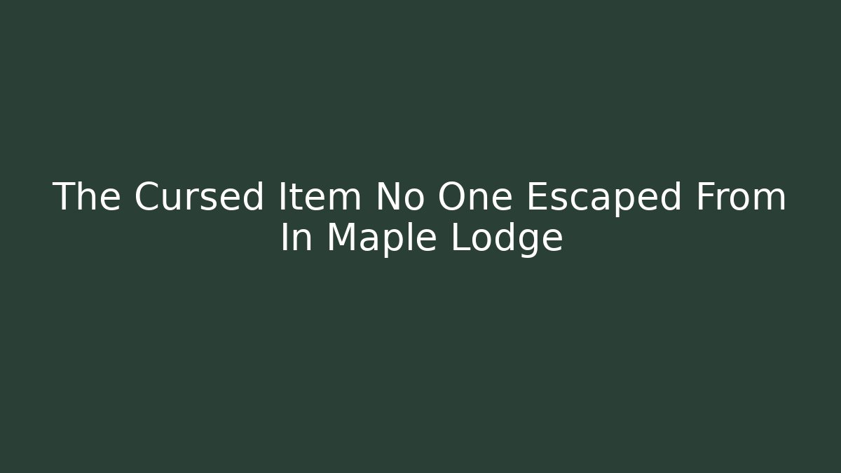 The Cursed Item No One Escaped From In Maple Lodge