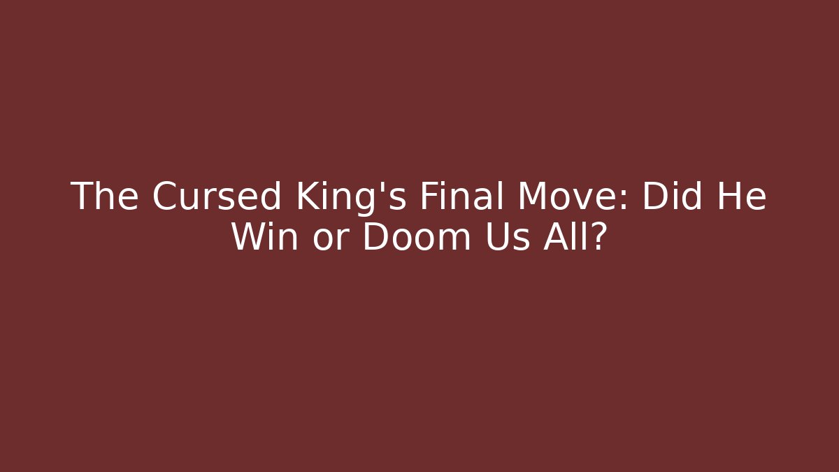 The Cursed King's Final Move: Did He Win or Doom Us All?
