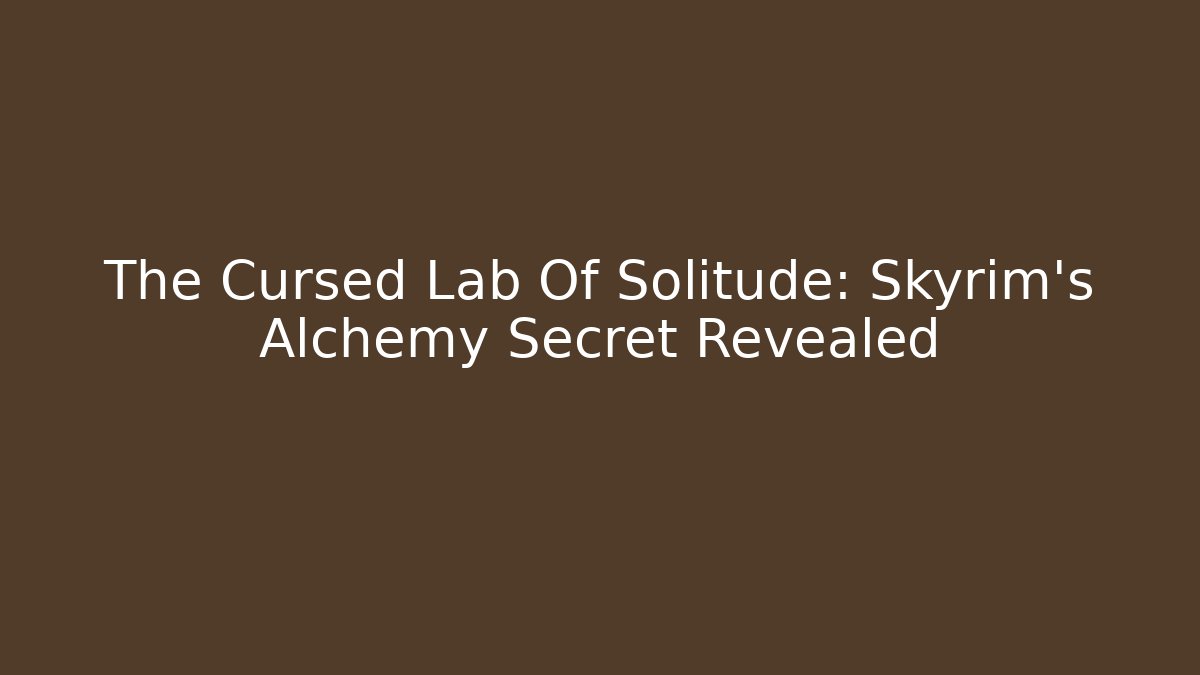The Cursed Lab Of Solitude: Skyrim's Alchemy Secret Revealed