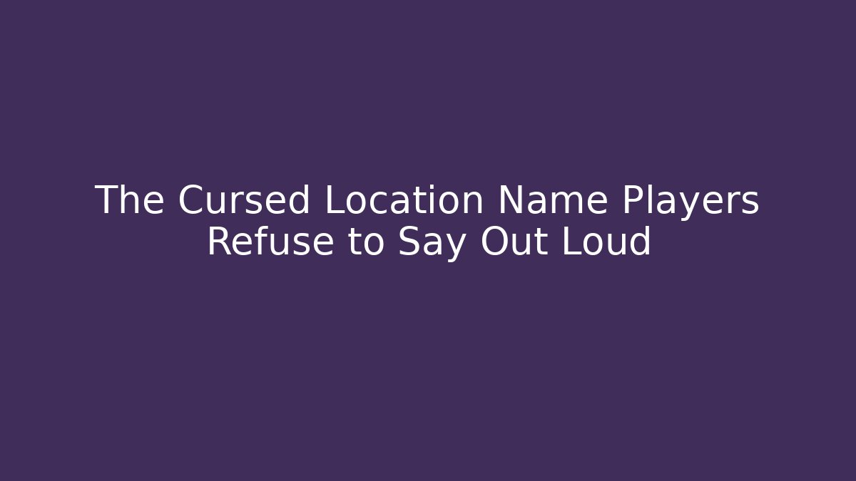 The Cursed Location Name Players Refuse to Say Out Loud