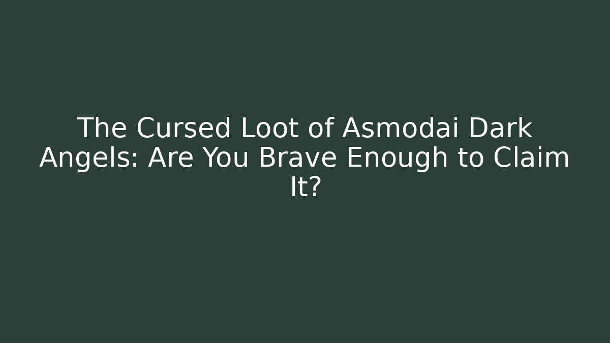 The Cursed Loot of Asmodai Dark Angels: Are You Brave Enough to Claim It?