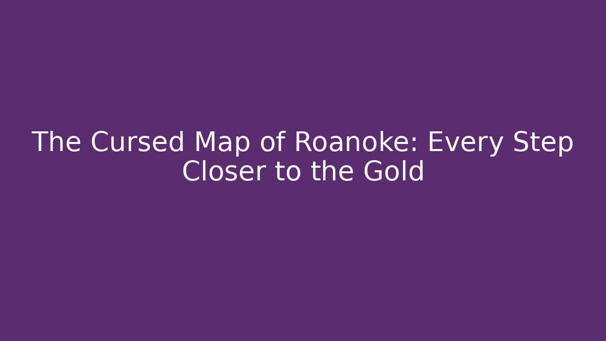 The Cursed Map of Roanoke: Every Step Closer to the Gold
