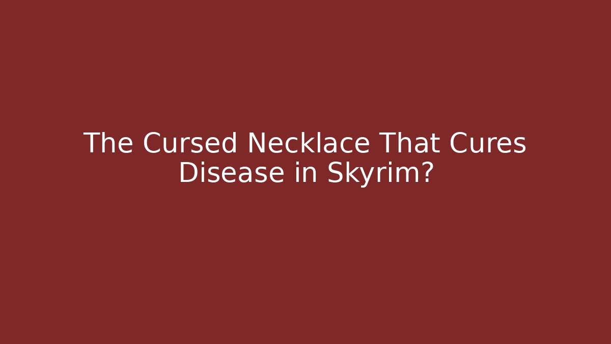 The Cursed Necklace That Cures Disease in Skyrim?
