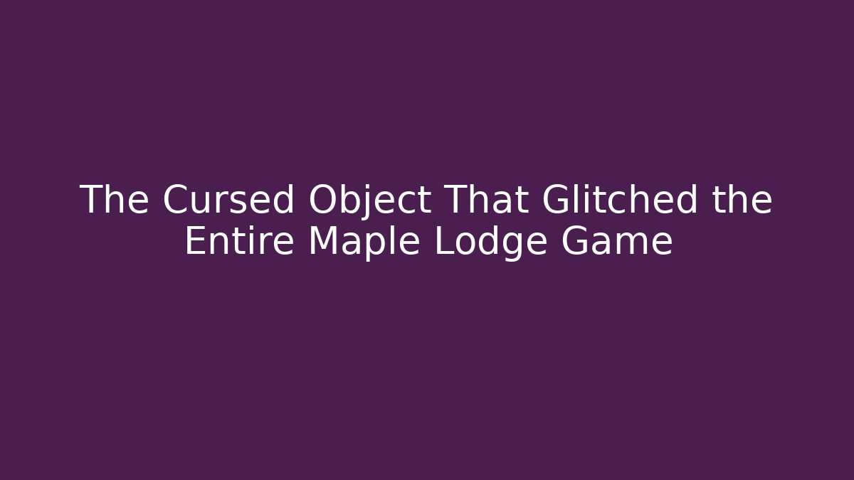 The Cursed Object That Glitched the Entire Maple Lodge Game - Create More Assets
