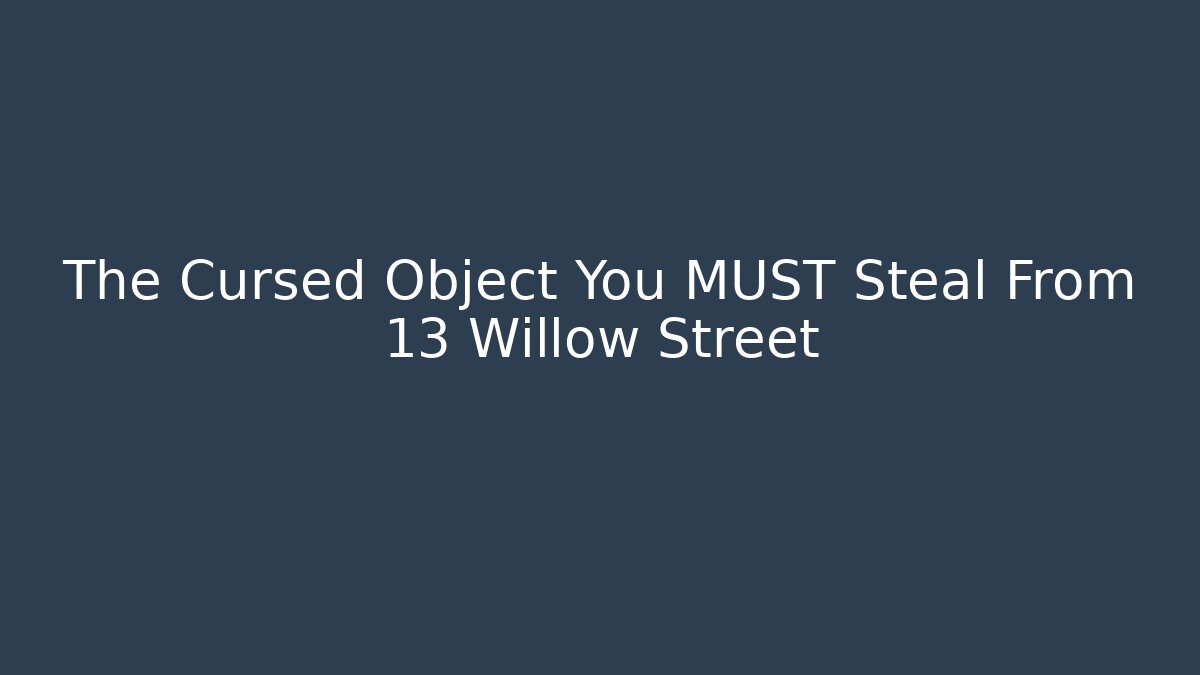 The Cursed Object You MUST Steal From 13 Willow Street