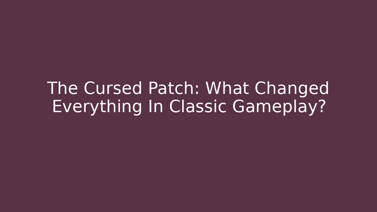 The Cursed Patch: What Changed Everything In Classic Gameplay?