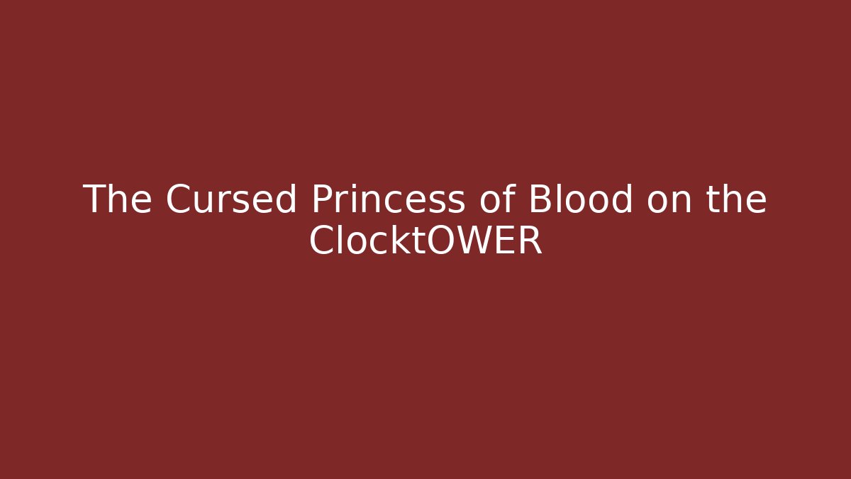 The Cursed Princess of Blood on the ClocktOWER