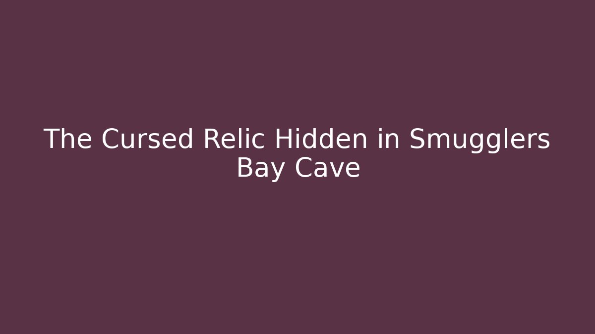 The Cursed Relic Hidden in Smugglers Bay Cave
