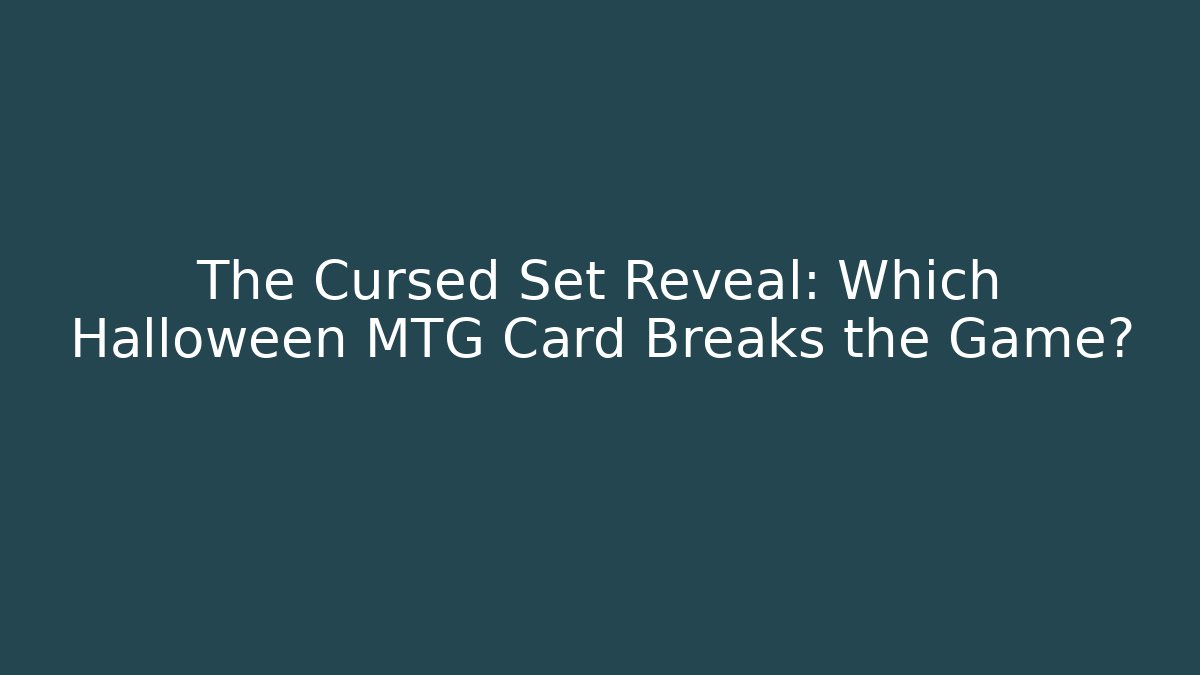 The Cursed Set Reveal: Which Halloween MTG Card Breaks the Game?