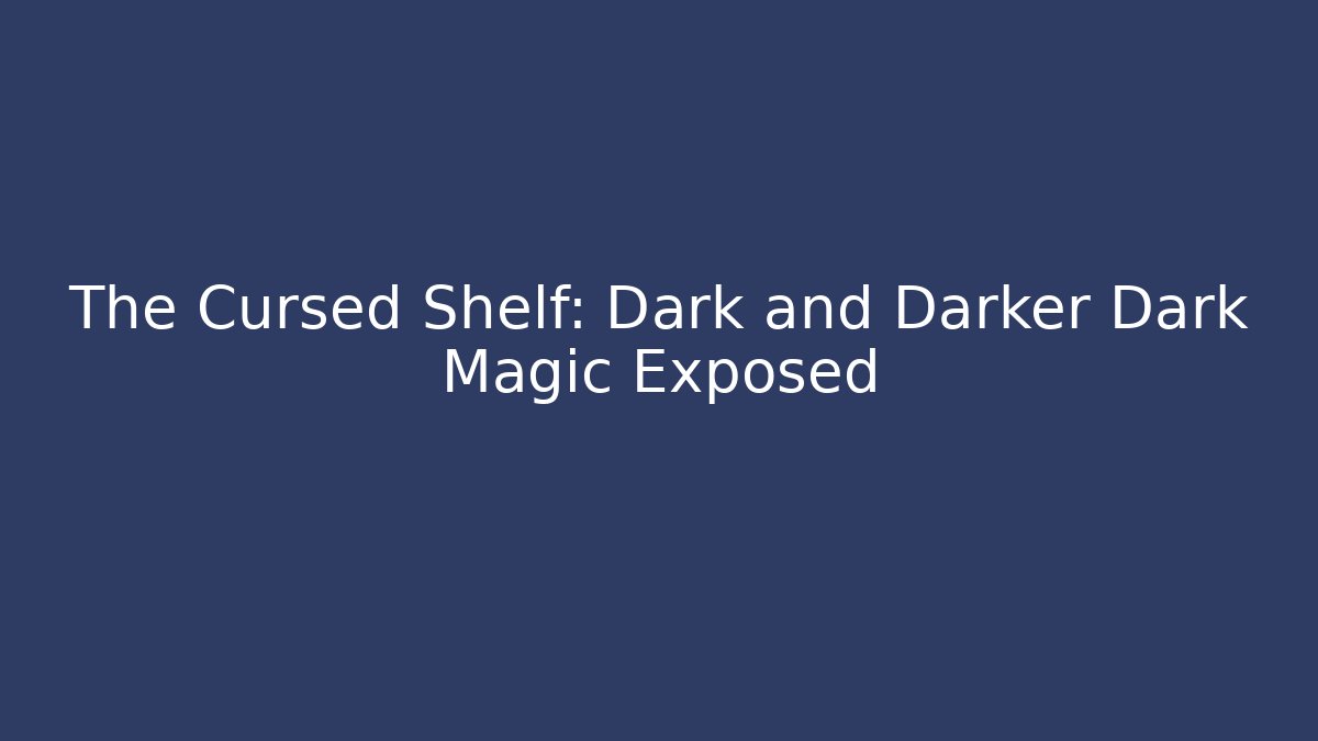 The Cursed Shelf: Dark and Darker Dark Magic Exposed - Create More Assets