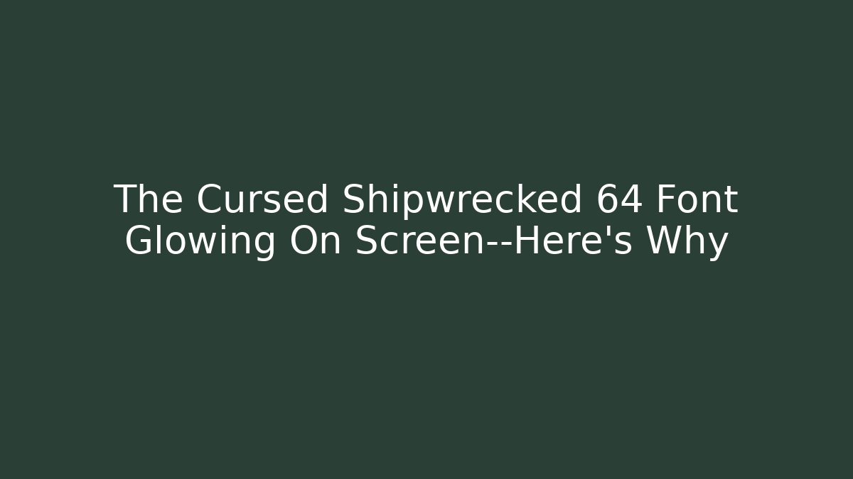 The Cursed Shipwrecked 64 Font Glowing On Screen—Here's Why