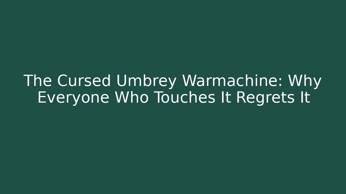 The Cursed Umbrey Warmachine: Why Everyone Who Touches It Regrets It