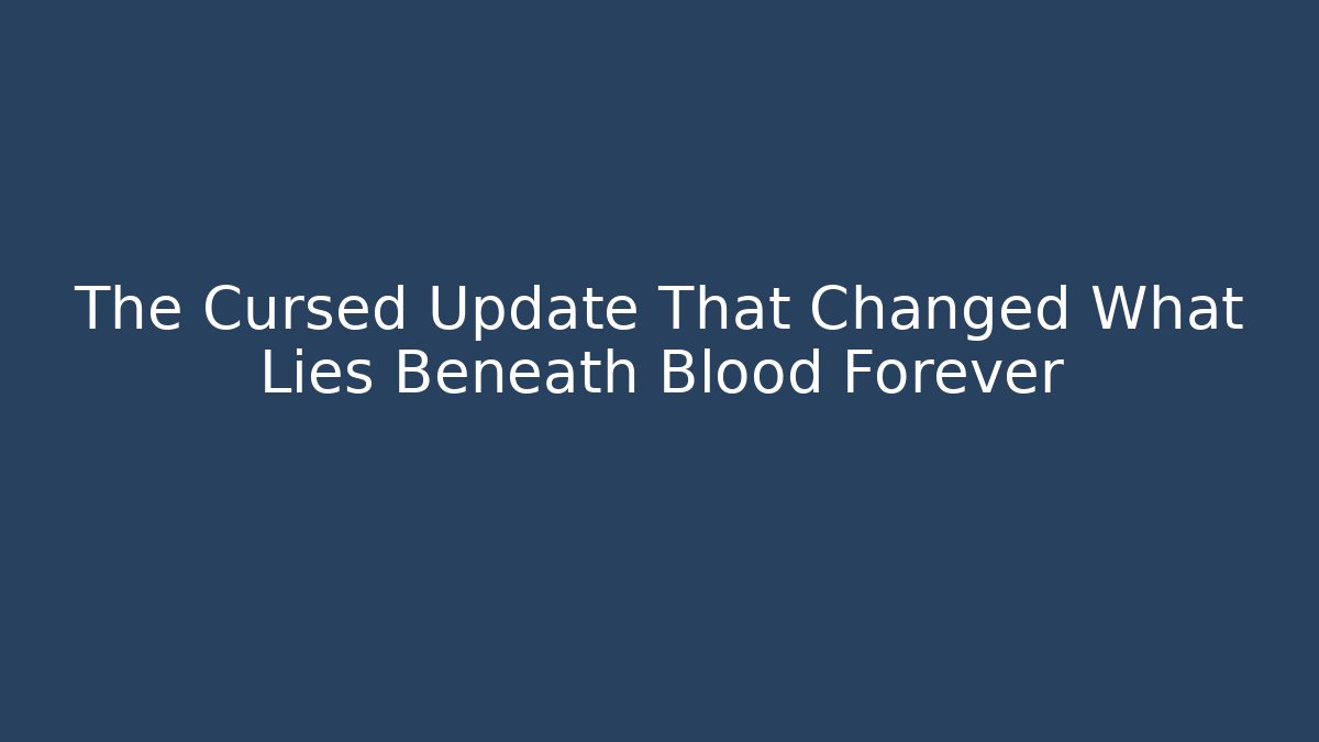 The Cursed Update That Changed What Lies Beneath Blood Forever