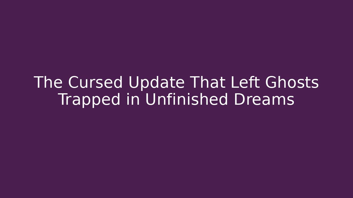 The Cursed Update That Left Ghosts Trapped in Unfinished Dreams - Create More Assets