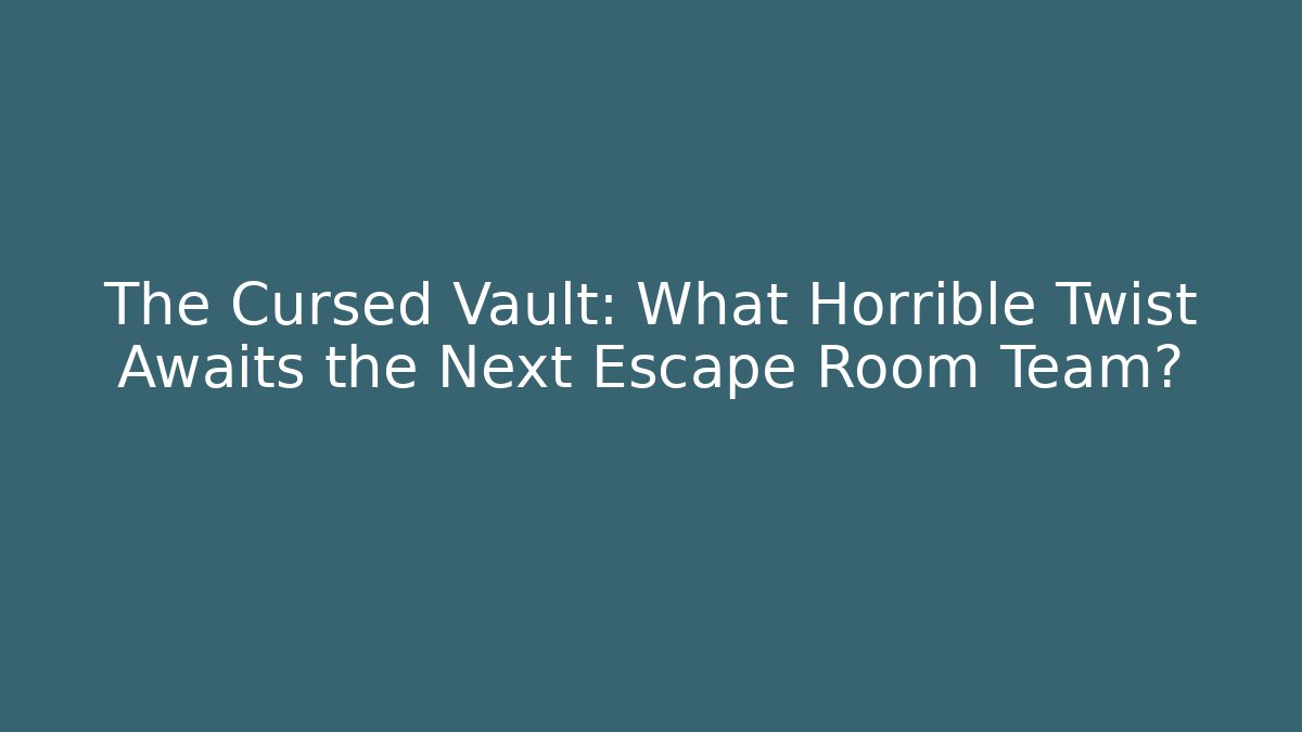 The Cursed Vault: What Horrible Twist Awaits the Next Escape Room Team?