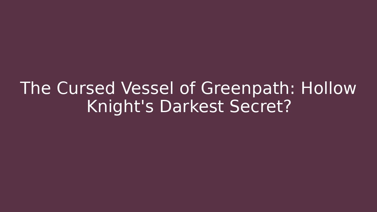 The Cursed Vessel of Greenpath: Hollow Knight's Darkest Secret?