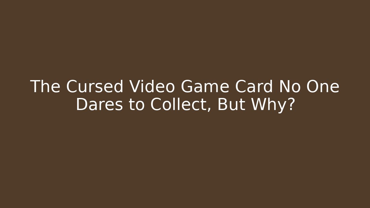 The Cursed Video Game Card No One Dares to Collect, But Why?