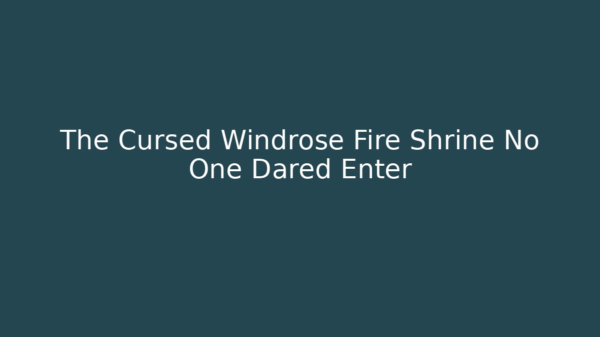 The Cursed Windrose Fire Shrine No One Dared Enter